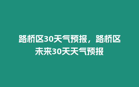 路橋區30天氣預報，路橋區未來30天天氣預報