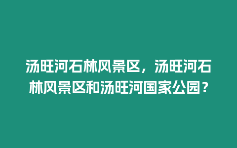 湯旺河石林風(fēng)景區(qū)，湯旺河石林風(fēng)景區(qū)和湯旺河國家公園？