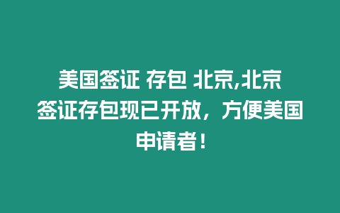 美國簽證 存包 北京,北京簽證存包現(xiàn)已開放，方便美國申請者！