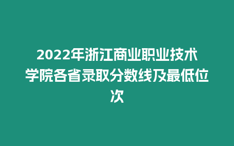 2022年浙江商業(yè)職業(yè)技術(shù)學(xué)院各省錄取分數(shù)線及最低位次