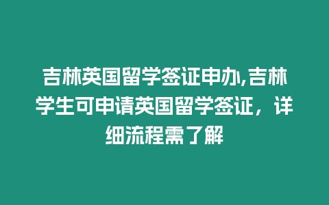 吉林英國留學簽證申辦,吉林學生可申請英國留學簽證，詳細流程需了解