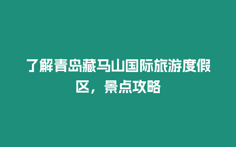 了解青島藏馬山國(guó)際旅游度假區(qū)，景點(diǎn)攻略