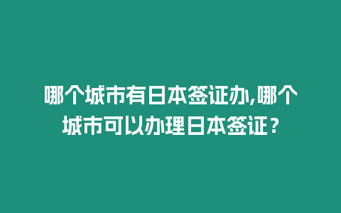 哪個城市有日本簽證辦,哪個城市可以辦理日本簽證？