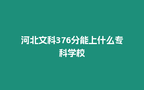 河北文科376分能上什么專(zhuān)科學(xué)校