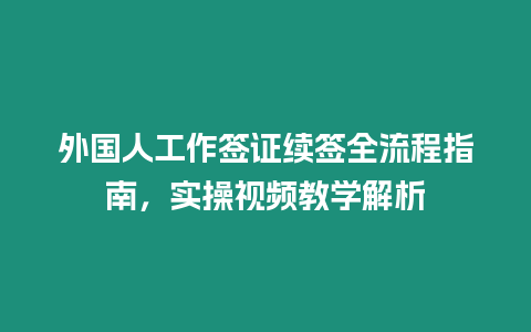 外國人工作簽證續(xù)簽全流程指南，實操視頻教學(xué)解析