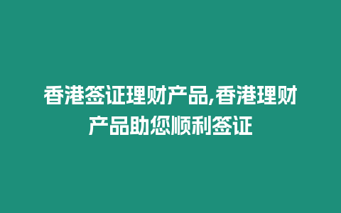 香港簽證理財產(chǎn)品,香港理財產(chǎn)品助您順利簽證