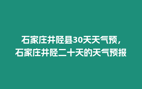 石家莊井陘縣30天天氣預(yù)，石家莊井陘二十天的天氣預(yù)報(bào)