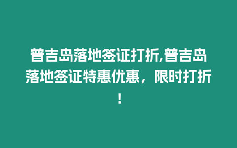 普吉島落地簽證打折,普吉島落地簽證特惠優惠，限時打折！