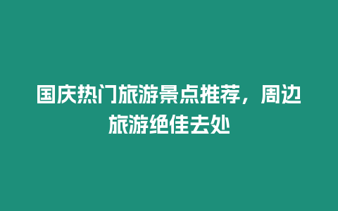 國慶熱門旅游景點推薦，周邊旅游絕佳去處