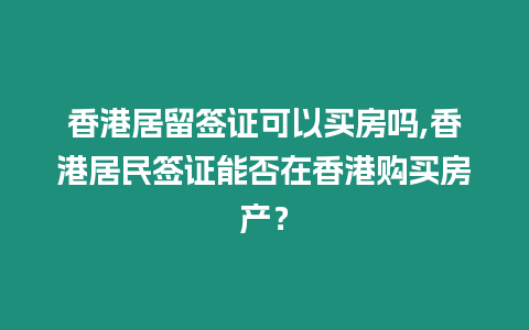 香港居留簽證可以買房嗎,香港居民簽證能否在香港購買房產？