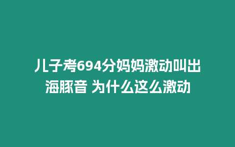 兒子考694分媽媽激動叫出海豚音 為什么這么激動