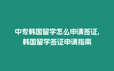 中專韓國留學怎么申請簽證,韓國留學簽證申請指南