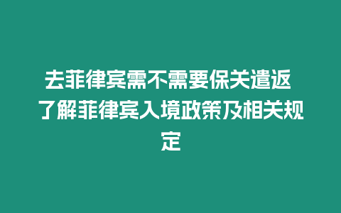 去菲律賓需不需要保關(guān)遣返 了解菲律賓入境政策及相關(guān)規(guī)定