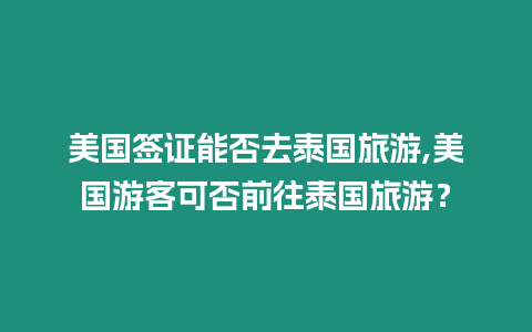 美國簽證能否去泰國旅游,美國游客可否前往泰國旅游？