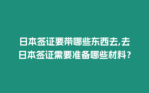 日本簽證要帶哪些東西去,去日本簽證需要準(zhǔn)備哪些材料？