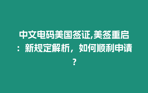 中文電碼美國(guó)簽證,美簽重啟：新規(guī)定解析，如何順利申請(qǐng)？