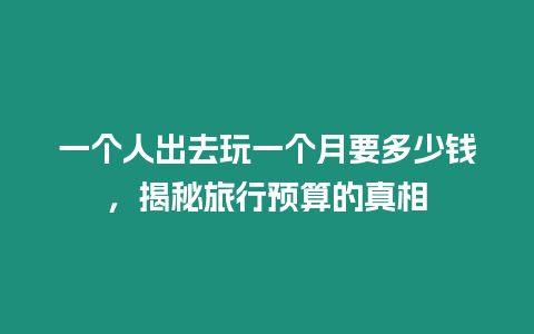 一個(gè)人出去玩一個(gè)月要多少錢，揭秘旅行預(yù)算的真相