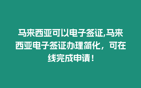 馬來西亞可以電子簽證,馬來西亞電子簽證辦理簡化，可在線完成申請！