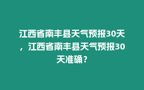 江西省南豐縣天氣預(yù)報(bào)30天，江西省南豐縣天氣預(yù)報(bào)30天準(zhǔn)確？
