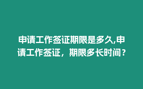 申請(qǐng)工作簽證期限是多久,申請(qǐng)工作簽證，期限多長(zhǎng)時(shí)間？