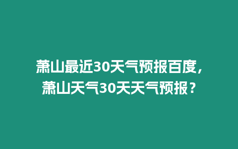蕭山最近30天氣預報百度，蕭山天氣30天天氣預報？