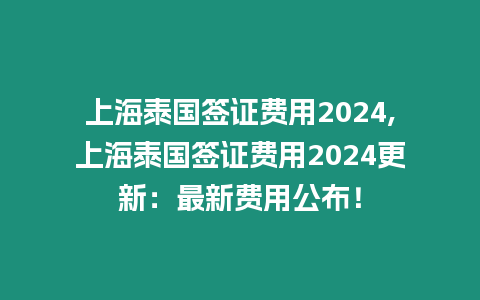上海泰國簽證費用2024,上海泰國簽證費用2024更新：最新費用公布！
