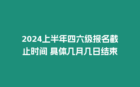 2024上半年四六級(jí)報(bào)名截止時(shí)間 具體幾月幾日結(jié)束