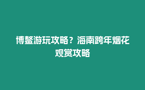 博鰲游玩攻略？海南跨年煙花觀賞攻略