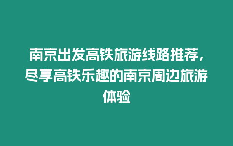 南京出發高鐵旅游線路推薦，盡享高鐵樂趣的南京周邊旅游體驗