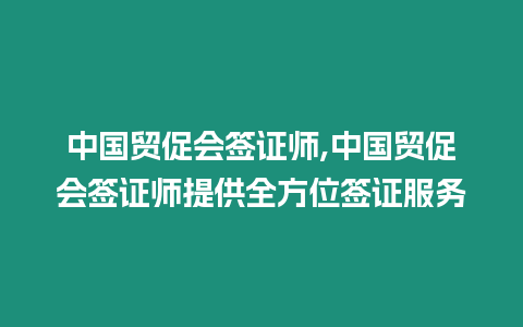 中國(guó)貿(mào)促會(huì)簽證師,中國(guó)貿(mào)促會(huì)簽證師提供全方位簽證服務(wù)