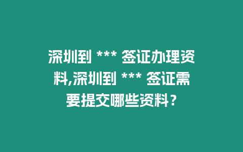 深圳到 *** 簽證辦理資料,深圳到 *** 簽證需要提交哪些資料？