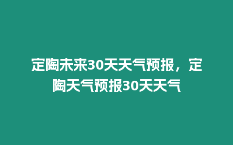 定陶未來30天天氣預報，定陶天氣預報30天天氣