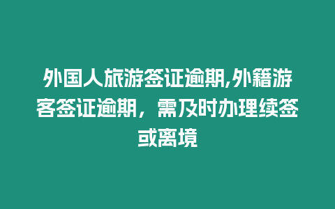 外國人旅游簽證逾期,外籍游客簽證逾期，需及時辦理續簽或離境