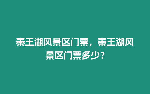 秦王湖風景區門票，秦王湖風景區門票多少？
