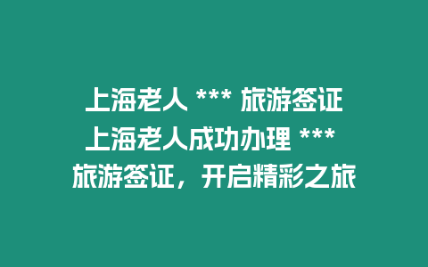 上海老人 *** 旅游簽證上海老人成功辦理 *** 旅游簽證，開啟精彩之旅