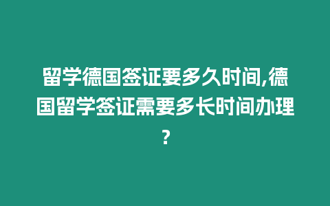留學德國簽證要多久時間,德國留學簽證需要多長時間辦理？
