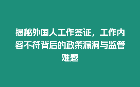 揭秘外國人工作簽證，工作內容不符背后的政策漏洞與監管難題