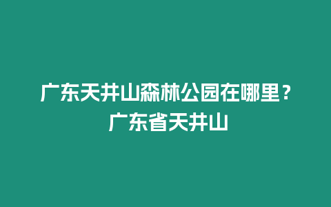 廣東天井山森林公園在哪里？ 廣東省天井山
