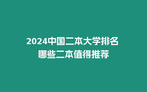 2024中國(guó)二本大學(xué)排名 哪些二本值得推薦