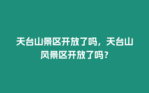 天臺山景區開放了嗎，天臺山風景區開放了嗎？