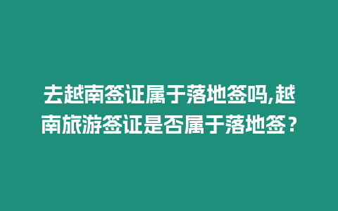 去越南簽證屬于落地簽嗎,越南旅游簽證是否屬于落地簽？