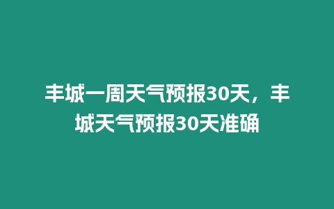 豐城一周天氣預報30天，豐城天氣預報30天準確