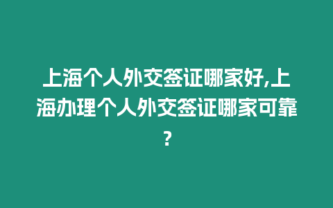 上海個人外交簽證哪家好,上海辦理個人外交簽證哪家可靠？