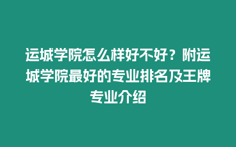 運(yùn)城學(xué)院怎么樣好不好？附運(yùn)城學(xué)院最好的專業(yè)排名及王牌專業(yè)介紹