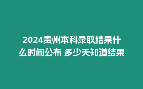 2024貴州本科錄取結(jié)果什么時(shí)間公布 多少天知道結(jié)果