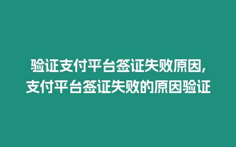 驗(yàn)證支付平臺(tái)簽證失敗原因,支付平臺(tái)簽證失敗的原因驗(yàn)證