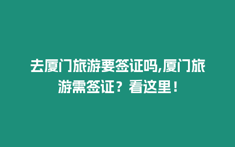 去廈門旅游要簽證嗎,廈門旅游需簽證？看這里！