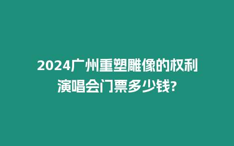 2024廣州重塑雕像的權利演唱會門票多少錢?