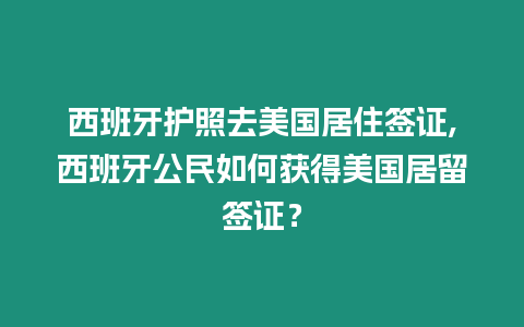 西班牙護(hù)照去美國(guó)居住簽證,西班牙公民如何獲得美國(guó)居留簽證？