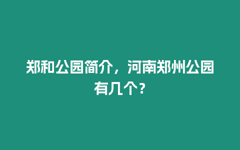 鄭和公園簡介，河南鄭州公園有幾個？